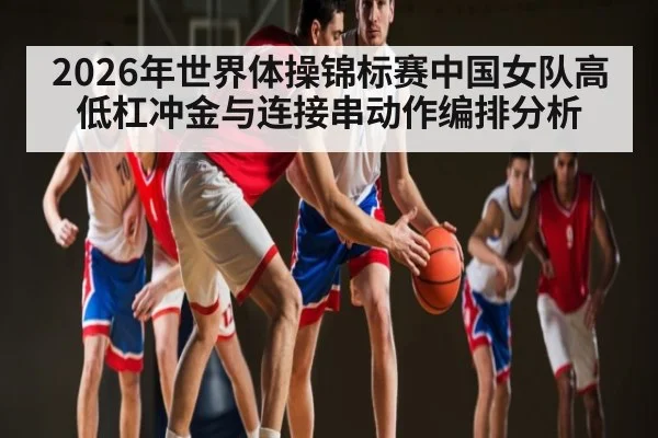 2026年世界体操锦标赛中国女队高低杠冲金与连接串动作编排分析